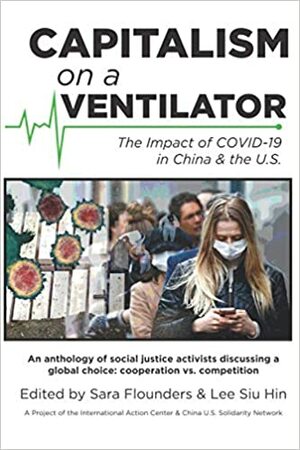 Capitalism on a Ventilator: The Impact of COVID-19 in China & the U.S. by Carlos Martinez, Mumia Abu-Jamal, Kevin Zeese, Margaret Kimberley, Ajamu Baraka, Monica Moorehead, Deirdre Griswold, Sara Flounders, Lee Siu Hin, Vijay Prashad