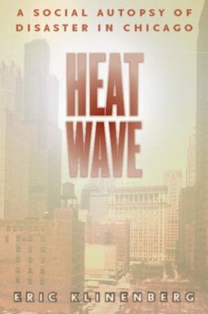 Heat Wave: A Social Autopsy of Disaster in Chicago by Eric Klinenberg