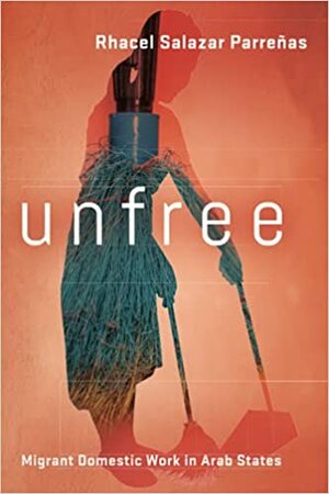 Unfree: Migrant Domestic Work in Arab States by Rhacel Salazar Parreñas