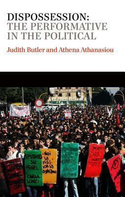 Dispossession: The Performative in the Political by Athena Athanasiou, Judith Butler