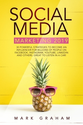 Social Media Marketing 2019: 30 Powerful Strategies to Become an Influencer for Billions of People on Facebook, Instagram, YouTube, LinkedIn and Ot by Mark Graham