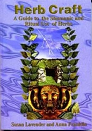 Herbcraft: A Guide to the Shamanic and Ritual Use of Herbs by Susan Lavender, Anna Franklin, Paul Mason