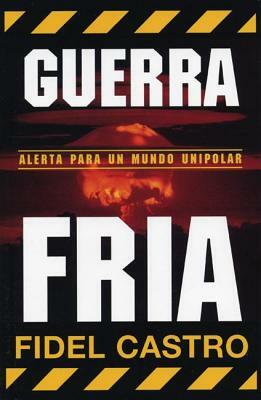 Guerra Fria: Advertencias Para Un Mundo Unipolar by Fidel Castro