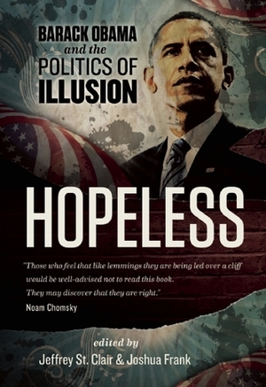 Hopeless: Barack Obama and the Politics of Illusion by Kevin Alexander Gray, Kathy Kelly, Jeffrey St. Clair, Ralph Nader, Joshua Frank, Dean Baker