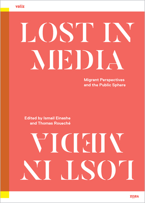 Lost in Media: Migrant Perspectives in the Public Sphere by Menno Weijs, Dawid Krawczyk, Lubaina Himid, André Wilkens, Aleksandar Hemon, Nesrine Malik, Moha Gerehou, Tania Bruguera, Antonija Letinić, Ece Temelkuran, Nadifa Mohamed, Daniel Trilling