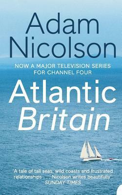 Atlantic Britain: The Story of the Sea a Man and a Ship by Adam Nicolson