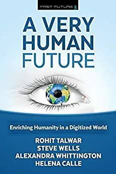 A Very Human Future: Enriching Humanity in a Digitized World by Alexandra Whittington, Rohit Talwar, Helena Calle, Steve Wells