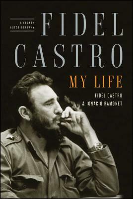 Fidel Castro: My Life: A Spoken Autobiography by Ignacio Ramonet, Fidel Castro