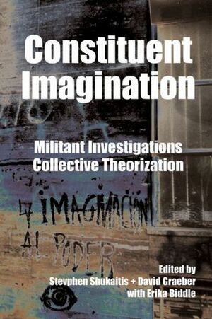 Constituent Imagination: Militant Investigations, Collective Theorization by David Graeber, Erika Biddle, Stevphen Shukaitis