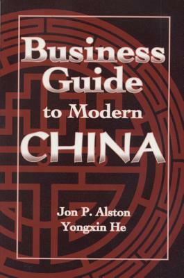 Business Guide to Modern China by Jon P. Alston, Yongxin He