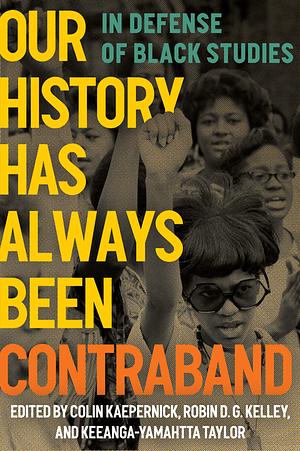 Our History Has Always Been Contraband: In Defense of Black Studies by Robin D.G. Kelley, Keeanga-Yamahtta Taylor, Colin Kaepernick