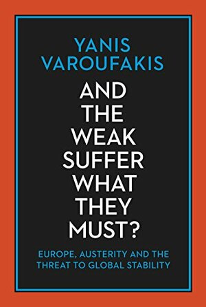 And the Weak Suffer What They Must?: Europe, Austerity and the Threat to Global Stability by Yanis Varoufakis