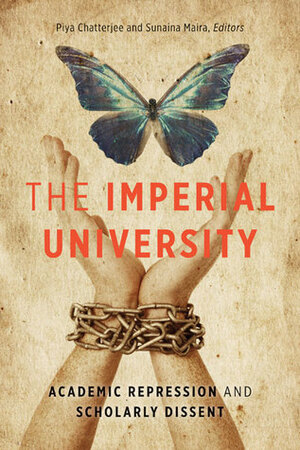 The Imperial University: Academic Repression and Scholarly Dissent by Piya Chatterjee, Sunaina Maira