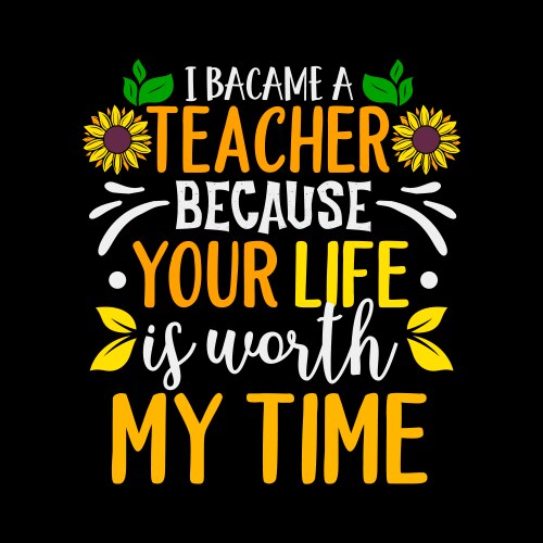 i became a teacher because your life is worth my t vector image