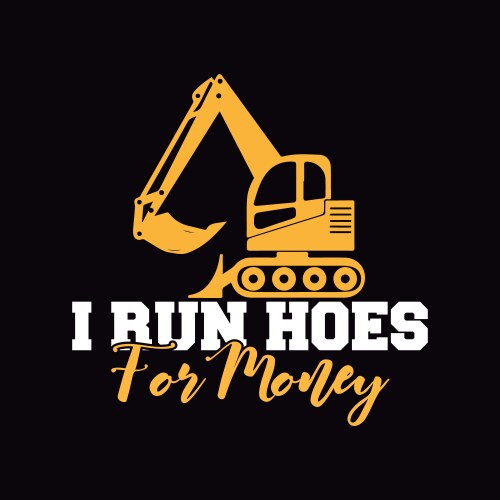 i run hoes for money funny heavy equipment operato vector image