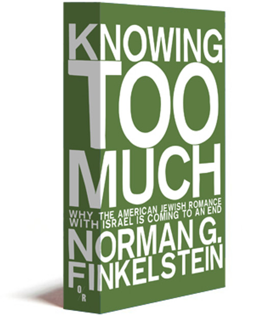 KNOWING TOO MUCH: Why the American Jewish Romance with Israel is Coming to an End | Norman G. Finkelstein | OR Books