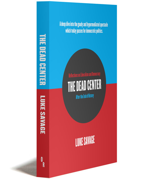 The Dead Center | Reflections On Liberalism And Democracy After The End Of History | Luke Savage | Orbooks