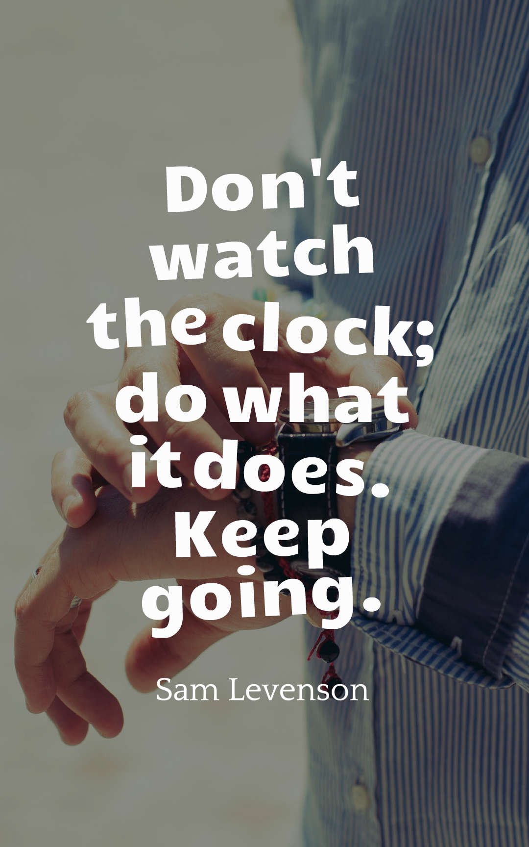 Don't watch the clock; do what it does. Keep going.