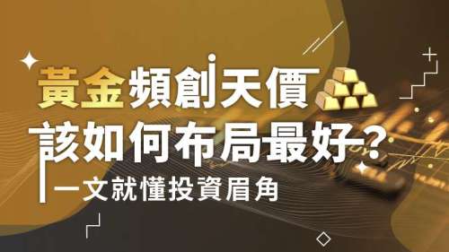 黃金頻創天價 該如何布局最好？一文就懂投資眉角