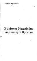 O dobrym Naczelniku i niezłomnym Rycerzu by Andrzej Kijowski