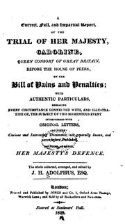 Cover of: A correct, full, and impartial report, of the trial of Her Majesty, Caroline, Queen Consort of Great Britain, before the House of Peers, on the bill of pains and penalties: with authentic particulars, embracing every circumstance connected with, and illustrative of, the subject of this momentous event interspersed with original letters, and other curious and interesting documents, not generally known, and never before published, including, at large, Her Majesty's defence