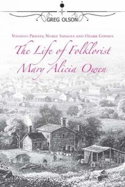 Voodoo Priests Noble Savages And Ozark Gypsies The Life Of Folklorist Mary Alicia Owen by Greg Olson