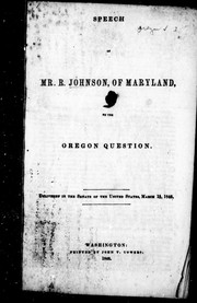 Cover of: Speech of Mr. R. Johnson, of Maryland, on the Oregon question: delivered in the Senate of the United States, March 11, 1846.