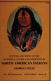 Cover of: Letters and notes on the manners, customs, and conditions of the North American Indians: written during eight years of travel (1832-1839) among the wildest tribes of Indians in North America