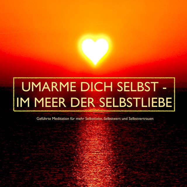 UMARME DICH SELBST - im Meer der Selbstliebe: Geführte Meditationen für mehr Selbstliebe, Selbstwert und Selbstvertrauen by Patrick Lynen