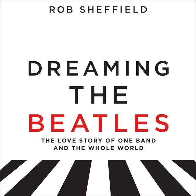 Dreaming the Beatles: The Love Story of One Band and the Whole World 