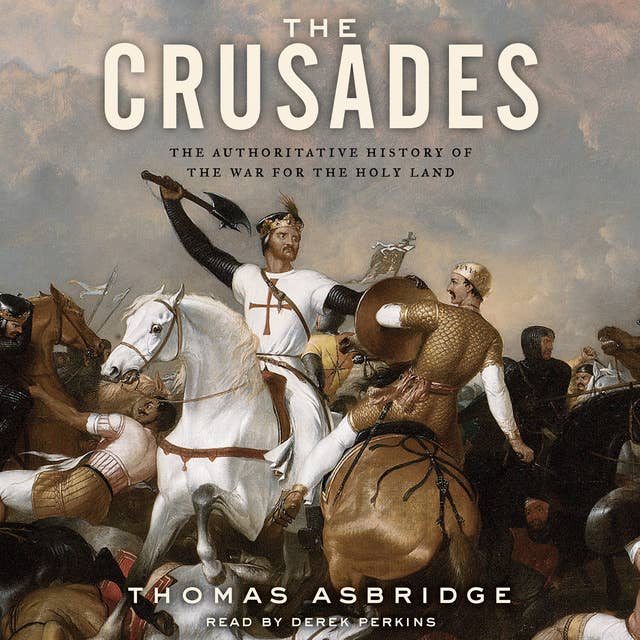 The Crusades: The Authoritative History of the War for the Holy Land 