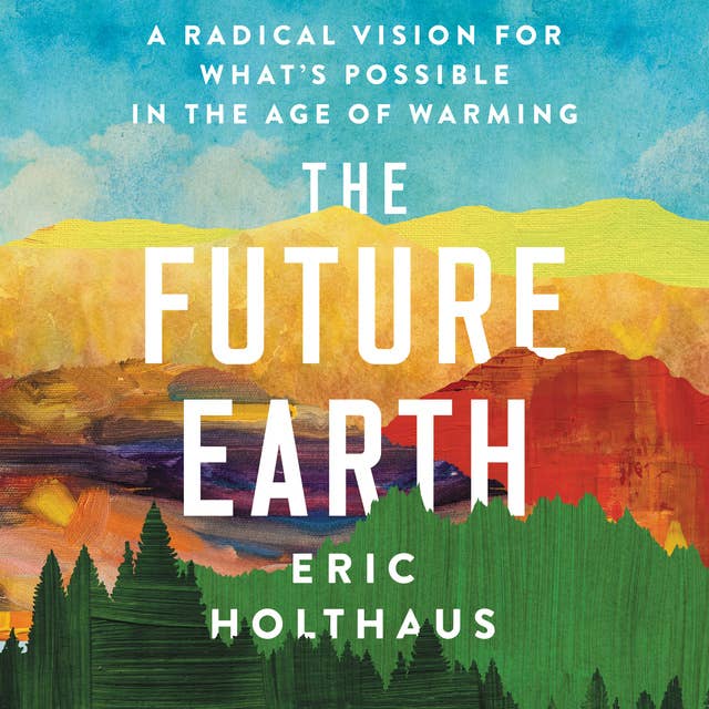 The Future Earth: A Radical Vision for What's Possible in the Age of Warming 