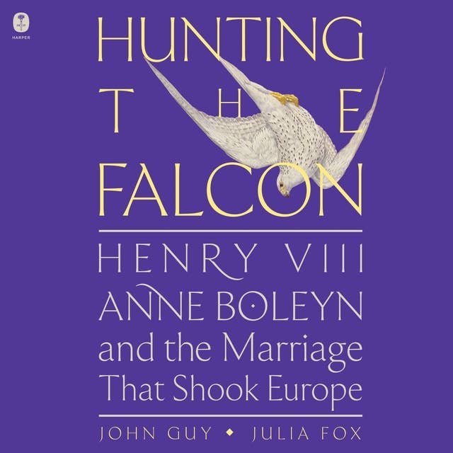 Hunting the Falcon: Henry VIII, Anne Boleyn, and the Marriage That Shook Europe 