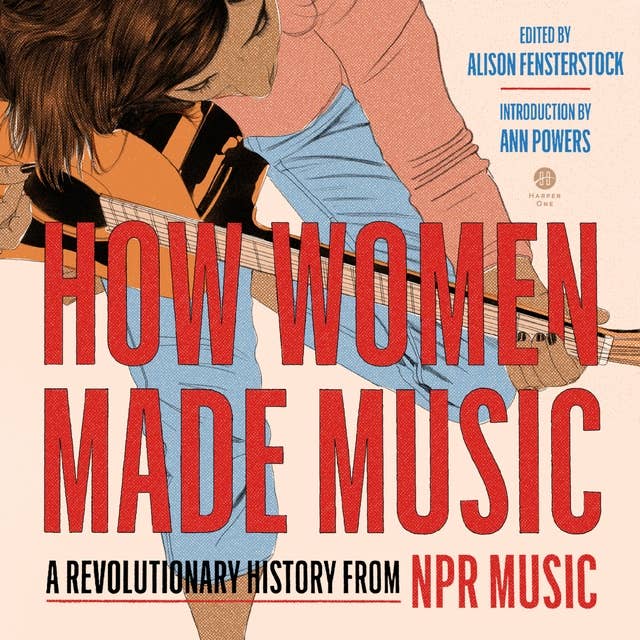 How Women Made Music: A Revolutionary History from NPR Music 