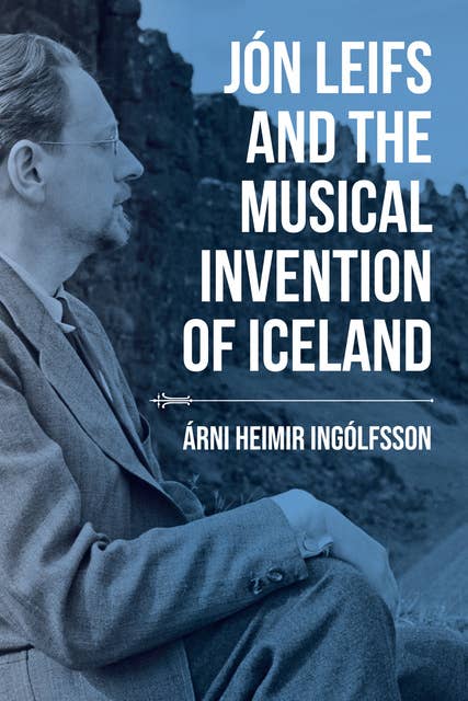 Jón Leifs and the Musical Invention of Iceland 