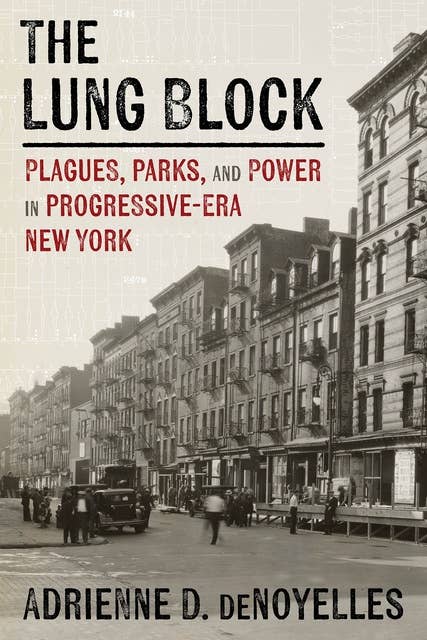 The Lung Block: Plagues, Parks, and Power in Progressive-Era New York 