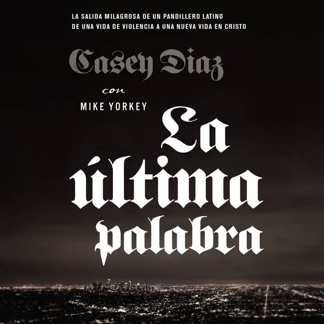 La última palabra: La salida milagrosa de un pandillero latino de una vida de violencia a una nueva vida en Cristo