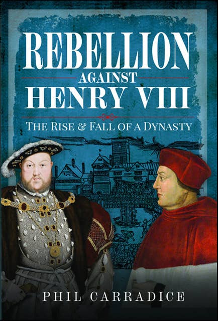 Rebellion Against Henry VIII: The Rise & Fall of a Dynasty 