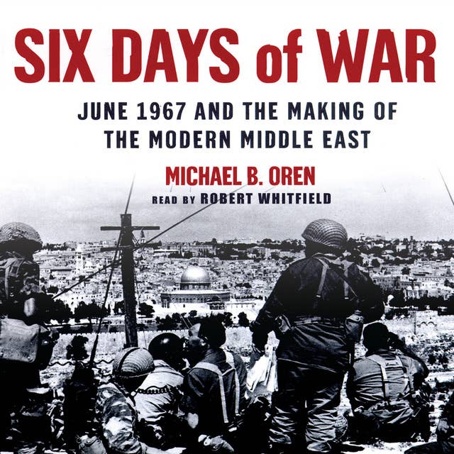 Six Days of War: June 1967 and the Making of the Modern Middle East 