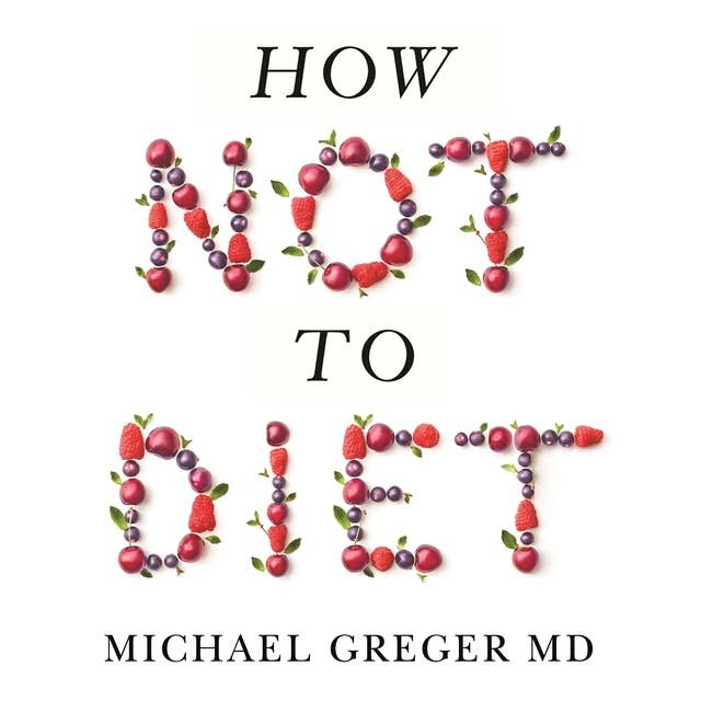 How Not to Diet: The Groundbreaking Science of Healthy, Permanent Weight Loss 