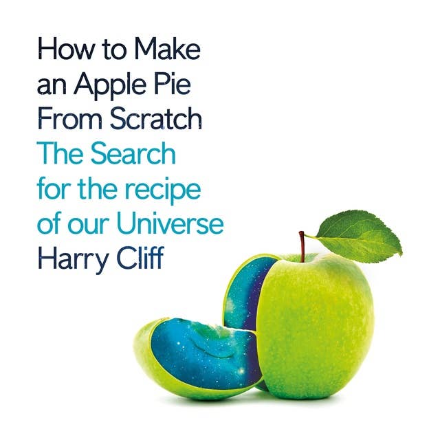 How to Make an Apple Pie from Scratch: In Search of the Recipe for Our Universe