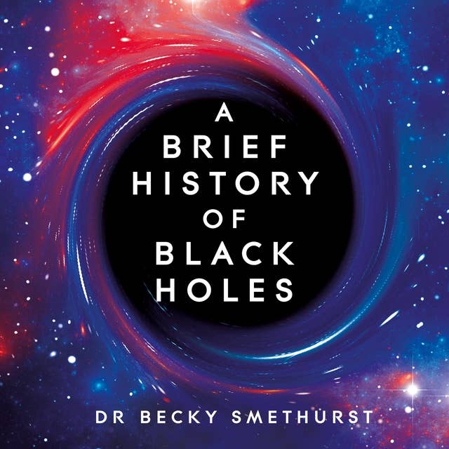 A Brief History of Black Holes: And why nearly everything you know about them is wrong