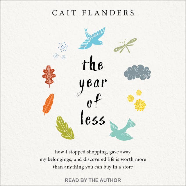 The Year of Less: How I Stopped Shopping, Gave Away My Belongings, and Discovered Life Is Worth More Than Anything You Can Buy in a Store 