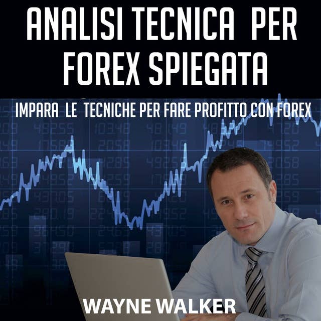 Analisi Tecnica Per Forex Spiegata: Impara Le Tecniche Per Fare Profitto Con Forex by Wayne Walker