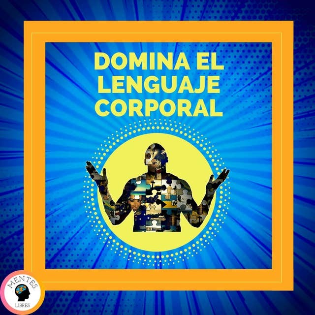 Domina el Lenguaje Corporal: Técnicas Para Leer Expresiones y Acciones del Cuerpo by MENTES LIBRES