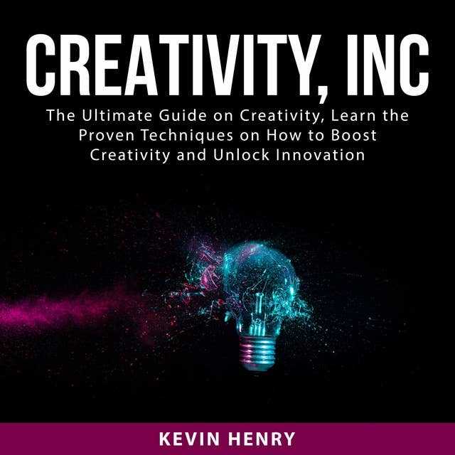 Creativity, Inc: The Ultimate Guide on Creativity, Learn the Proven Techniques on How to Boost Creativity and Unlock Innovation by Kevin Henry
