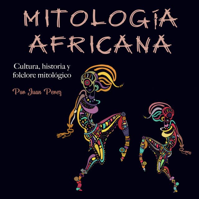 Mitología africana: Cultura, historia y folclore mitológico by Juan Perez