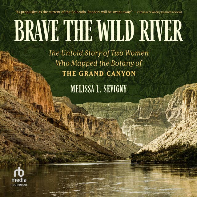 Brave the Wild River: The Untold Story of Two Women Who Mapped the Botany of the Grand Canyon 