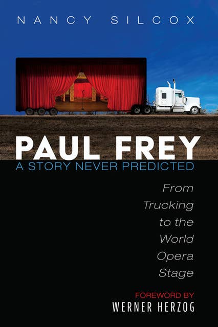 Paul Frey: A Story Never Predicted: From Trucking to the World Opera Stage 