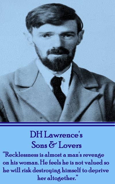 D H Lawrence - Sons & Lovers: "Recklessness is almost a man's revenge on his woman. He feels he is not valued so he will risk destroying himself to deprive her altogether." 